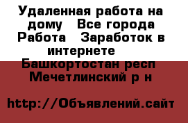 Удаленная работа на дому - Все города Работа » Заработок в интернете   . Башкортостан респ.,Мечетлинский р-н